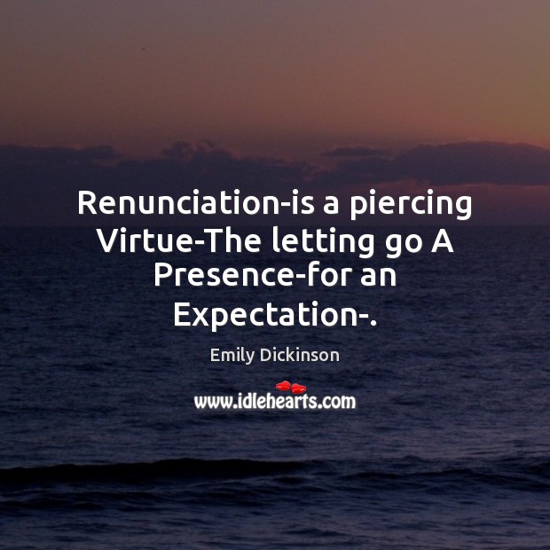 Renunciation-is a piercing Virtue-The letting go A Presence-for an Expectation-. Emily Dickinson Picture Quote