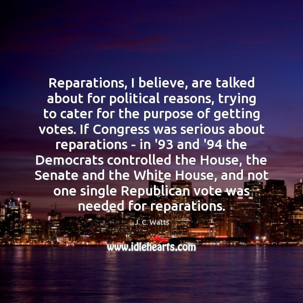 Reparations, I believe, are talked about for political reasons, trying to cater J. C. Watts Picture Quote