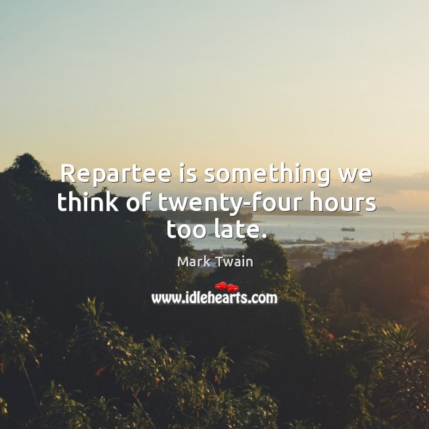 Repartee is something we think of twenty-four hours too late. Mark Twain Picture Quote