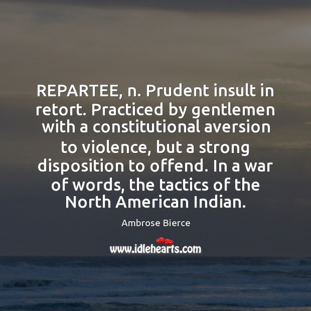 REPARTEE, n. Prudent insult in retort. Practiced by gentlemen with a constitutional 