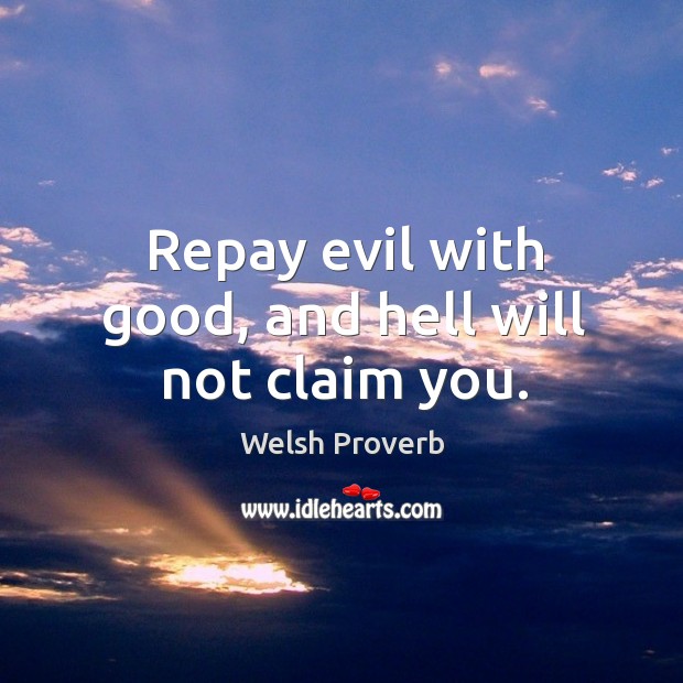 Repay evil with good, and hell will not claim you. Welsh Proverbs Image