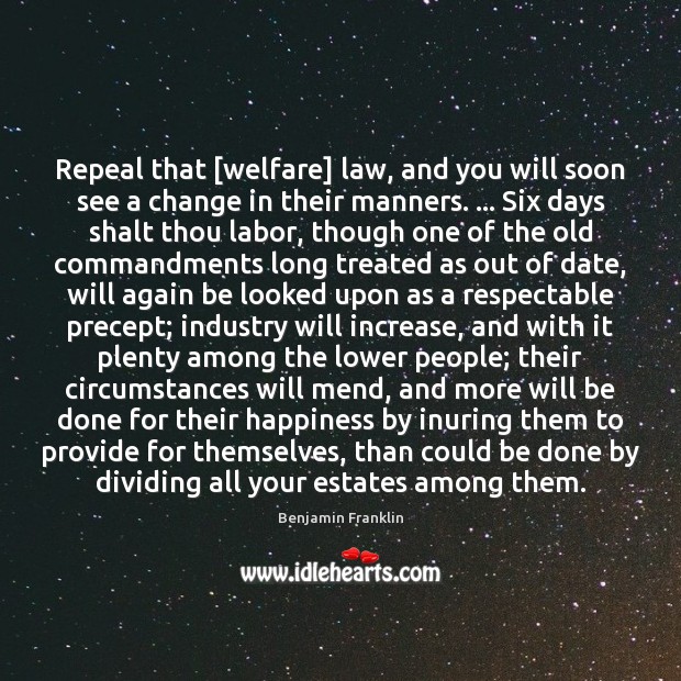 Repeal that [welfare] law, and you will soon see a change in Benjamin Franklin Picture Quote