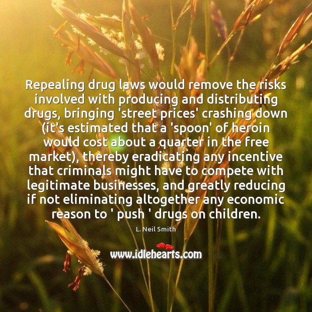 Repealing drug laws would remove the risks involved with producing and distributing 