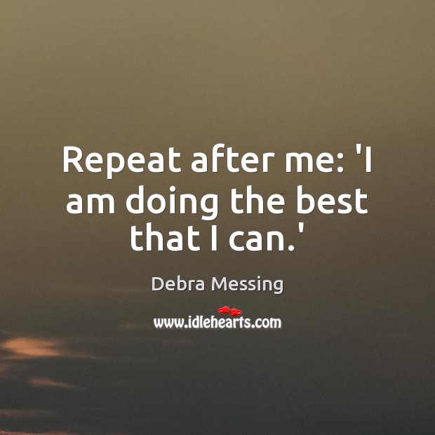 Repeat after me: ‘I am doing the best that I can.’ Debra Messing Picture Quote