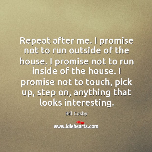 Repeat after me. I promise not to run outside of the house. Bill Cosby Picture Quote