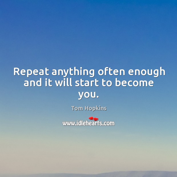 Repeat anything often enough and it will start to become you. Image