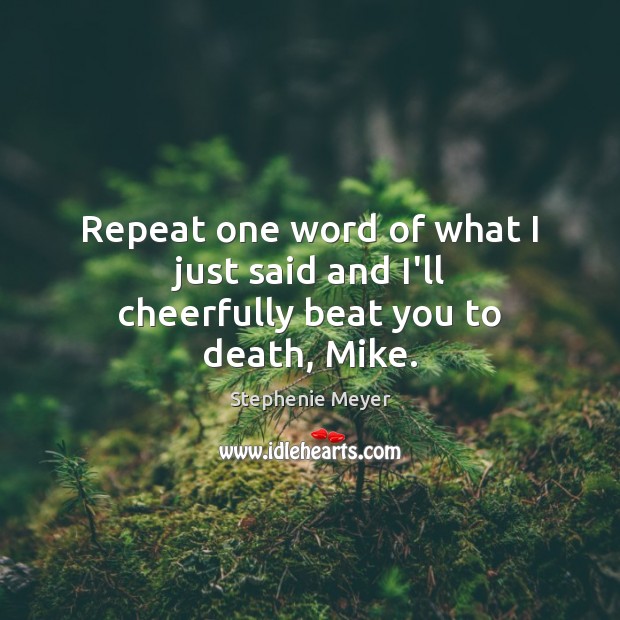Repeat one word of what I just said and I’ll cheerfully beat you to death, Mike. Stephenie Meyer Picture Quote