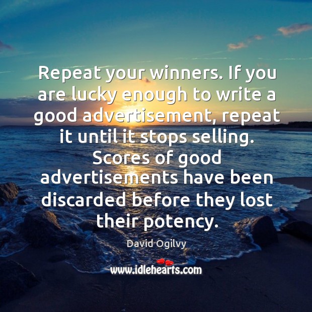 Repeat your winners. If you are lucky enough to write a good David Ogilvy Picture Quote