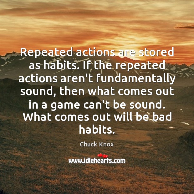 Repeated actions are stored as habits. If the repeated actions aren’t fundamentally Chuck Knox Picture Quote