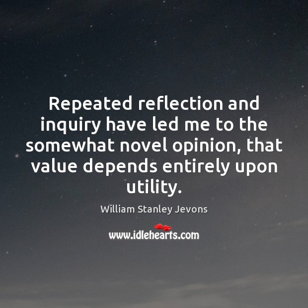 Repeated reflection and inquiry have led me to the somewhat novel opinion, William Stanley Jevons Picture Quote