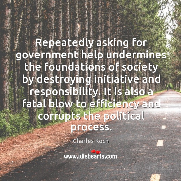 Repeatedly asking for government help undermines the foundations of society by destroying Charles Koch Picture Quote