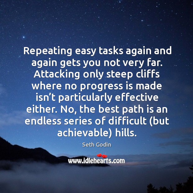 Repeating easy tasks again and again gets you not very far. Attacking Seth Godin Picture Quote
