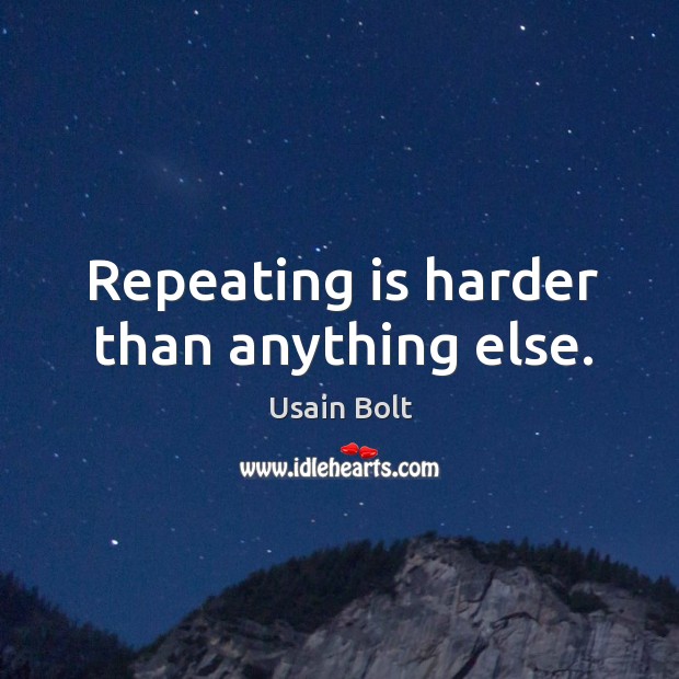 Repeating is harder than anything else. Usain Bolt Picture Quote