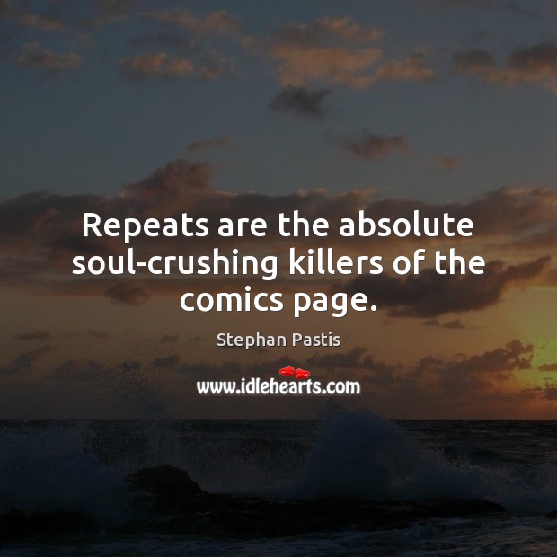 Repeats are the absolute soul-crushing killers of the comics page. Stephan Pastis Picture Quote
