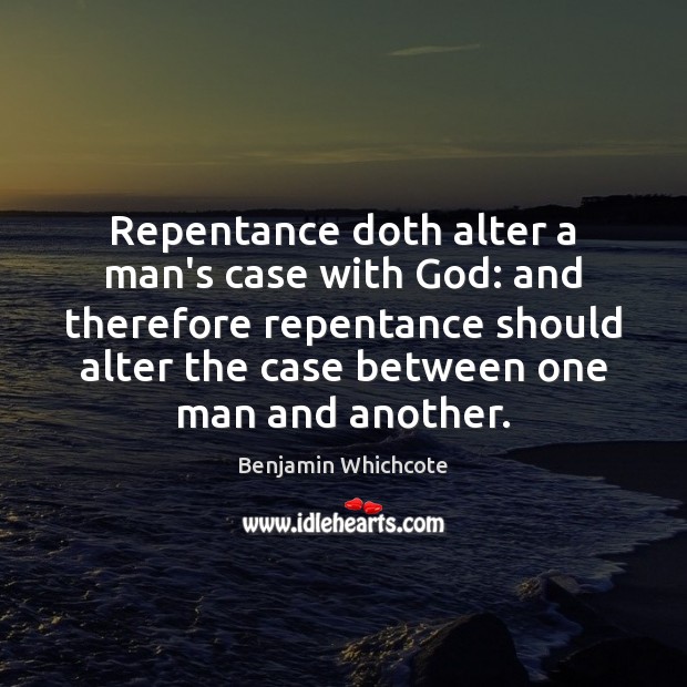 Repentance doth alter a man’s case with God: and therefore repentance should Benjamin Whichcote Picture Quote
