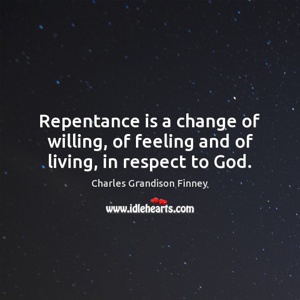 Repentance is a change of willing, of feeling and of living, in respect to God. Charles Grandison Finney Picture Quote