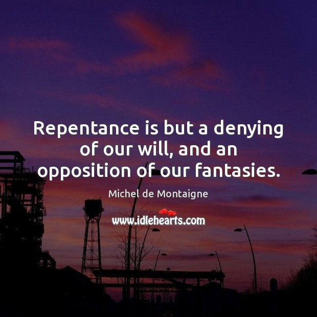 Repentance is but a denying of our will, and an opposition of our fantasies. Image