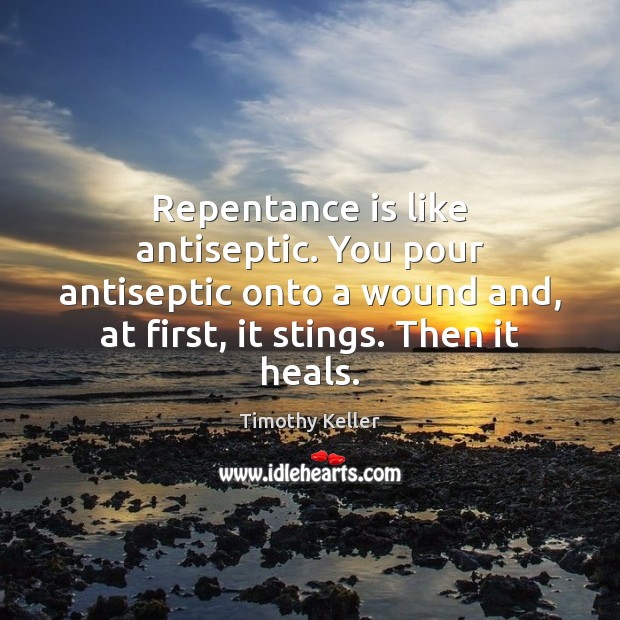 Repentance is like antiseptic. You pour antiseptic onto a wound and, at Image