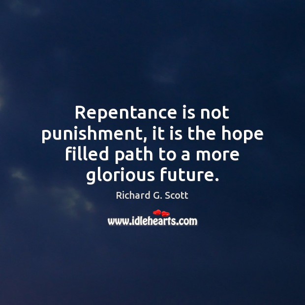 Repentance is not punishment, it is the hope filled path to a more glorious future. Richard G. Scott Picture Quote
