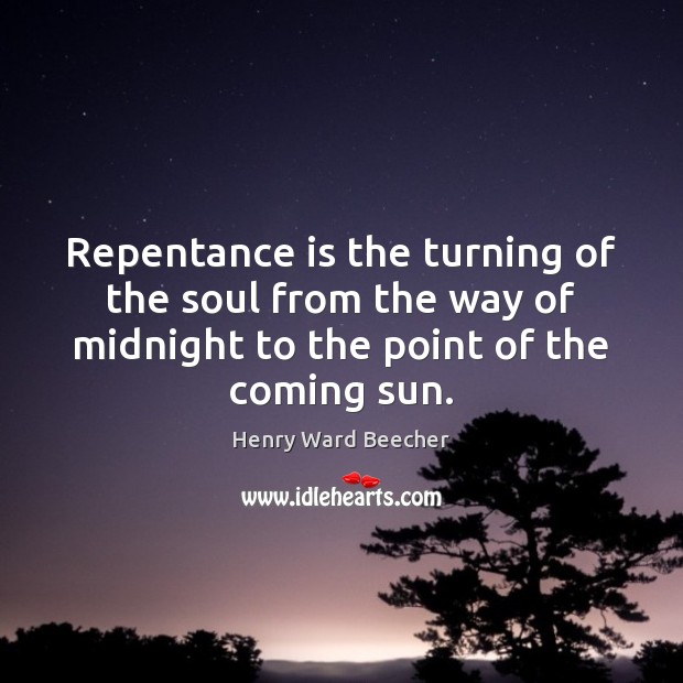 Repentance is the turning of the soul from the way of midnight Henry Ward Beecher Picture Quote