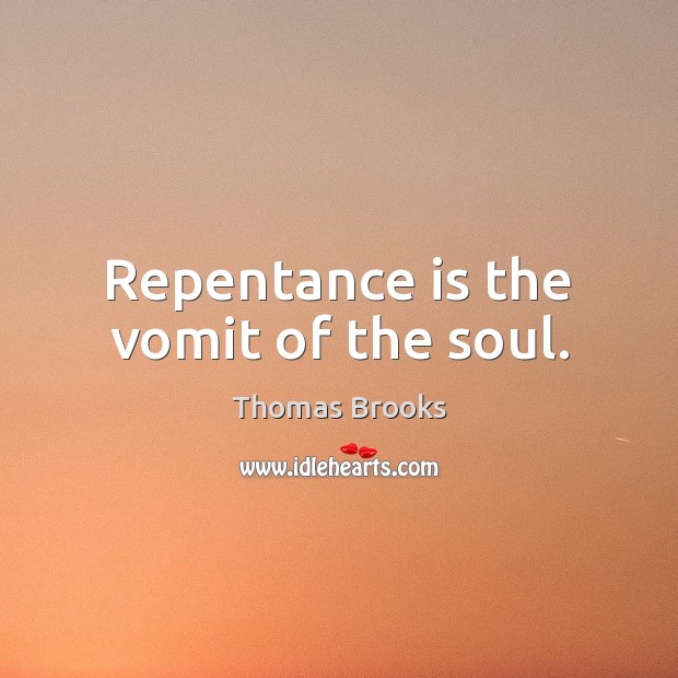 Repentance is the vomit of the soul. Thomas Brooks Picture Quote
