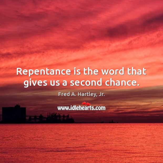 Repentance is the word that gives us a second chance. Fred A. Hartley, Jr. Picture Quote