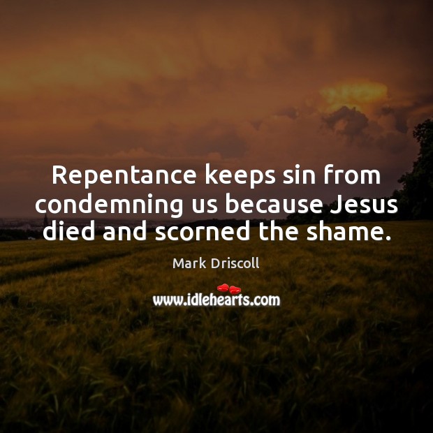 Repentance keeps sin from condemning us because Jesus died and scorned the shame. Mark Driscoll Picture Quote