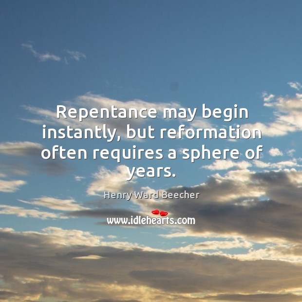 Repentance may begin instantly, but reformation often requires a sphere of years. Image