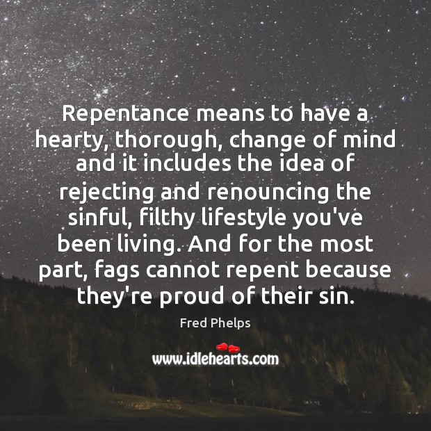 Repentance means to have a hearty, thorough, change of mind and it Fred Phelps Picture Quote
