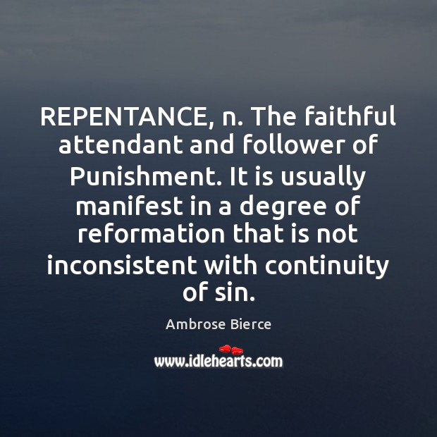 REPENTANCE, n. The faithful attendant and follower of Punishment. It is usually Faithful Quotes Image