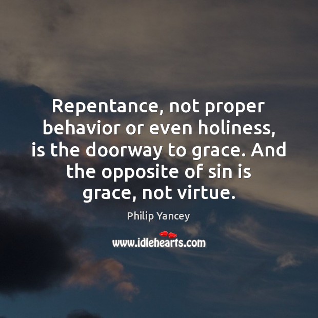 Repentance, not proper behavior or even holiness, is the doorway to grace. Philip Yancey Picture Quote
