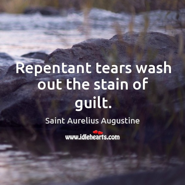 Repentant tears wash out the stain of guilt. Saint Aurelius Augustine Picture Quote
