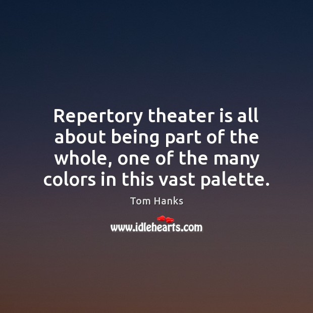 Repertory theater is all about being part of the whole, one of Tom Hanks Picture Quote