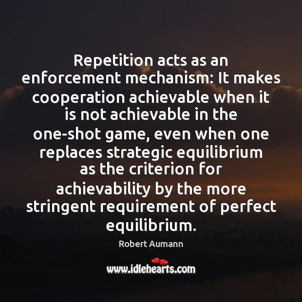 Repetition acts as an enforcement mechanism: It makes cooperation achievable when it Image