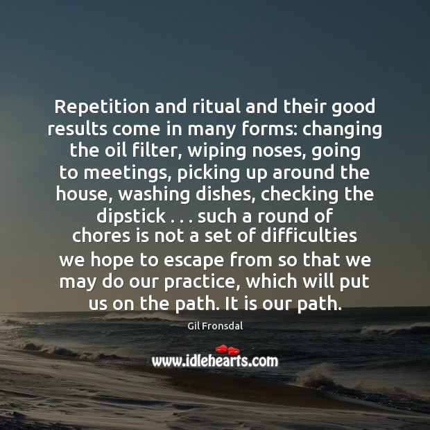 Repetition and ritual and their good results come in many forms: changing Gil Fronsdal Picture Quote
