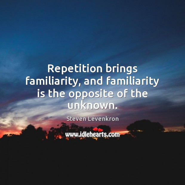 Repetition brings familiarity, and familiarity is the opposite of the unknown. Steven Levenkron Picture Quote