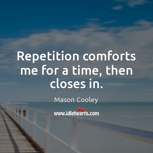 Repetition comforts me for a time, then closes in. Mason Cooley Picture Quote