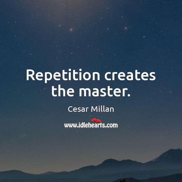 Repetition creates the master. Cesar Millan Picture Quote