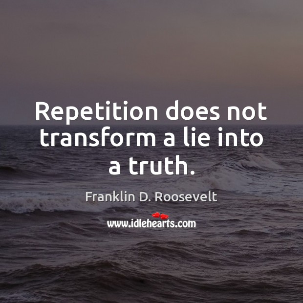 Repetition does not transform a lie into a truth. Franklin D. Roosevelt Picture Quote