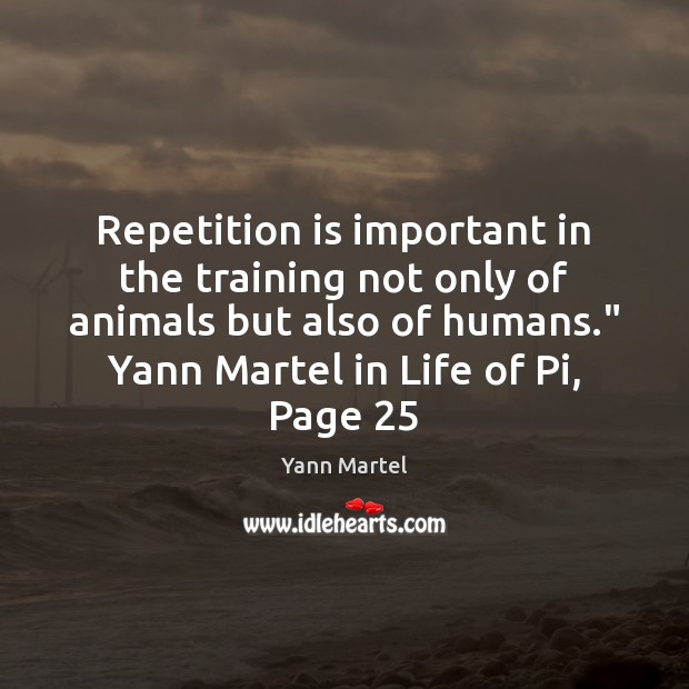 Repetition is important in the training not only of animals but also Yann Martel Picture Quote