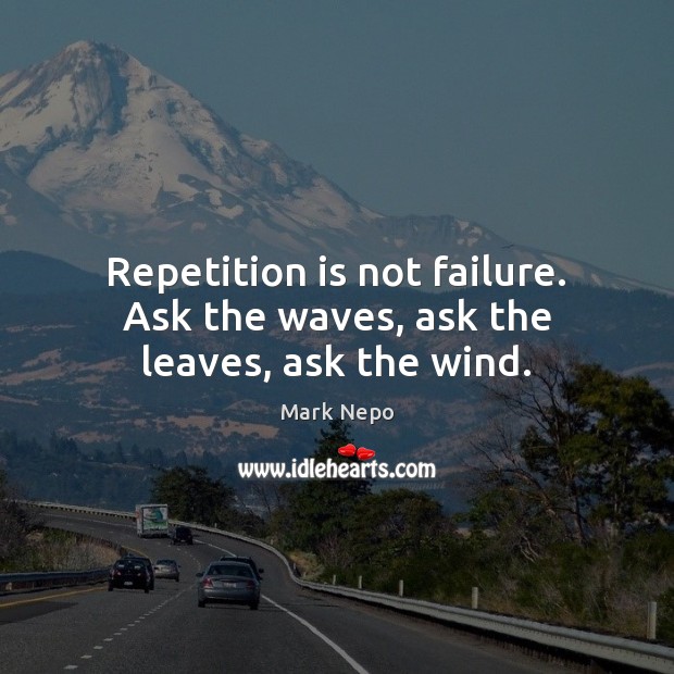 Repetition is not failure. Ask the waves, ask the leaves, ask the wind. Mark Nepo Picture Quote