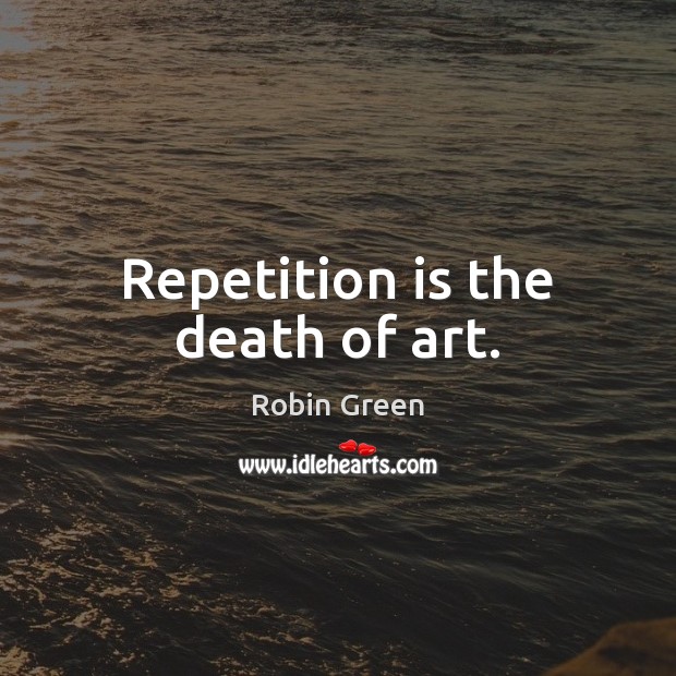 Repetition is the death of art. Robin Green Picture Quote
