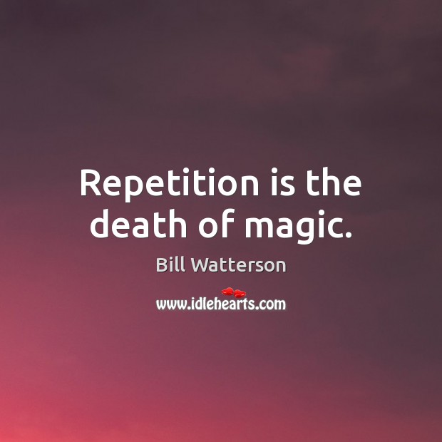 Repetition is the death of magic. Bill Watterson Picture Quote