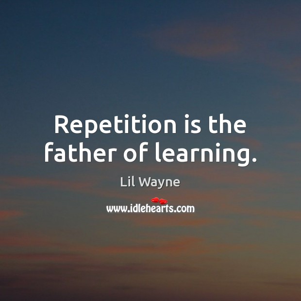 Repetition is the father of learning. Lil Wayne Picture Quote