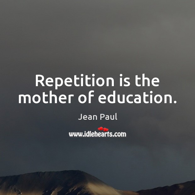 Repetition is the mother of education. Jean Paul Picture Quote