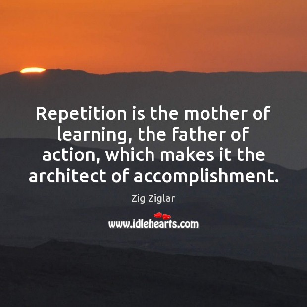 Repetition is the mother of learning, the father of action, which makes Zig Ziglar Picture Quote
