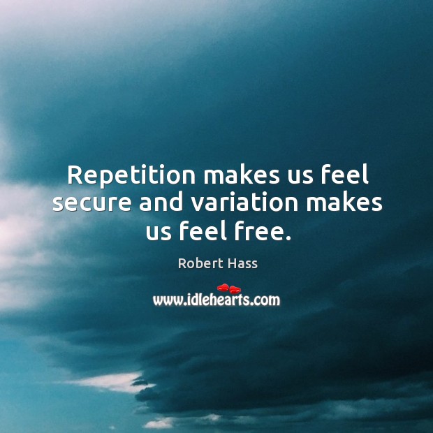 Repetition makes us feel secure and variation makes us feel free. Robert Hass Picture Quote