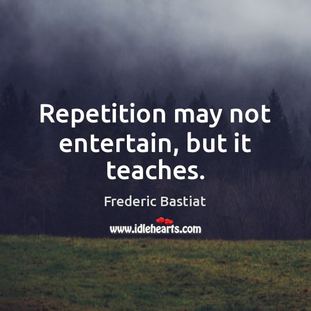 Repetition may not entertain, but it teaches. Image