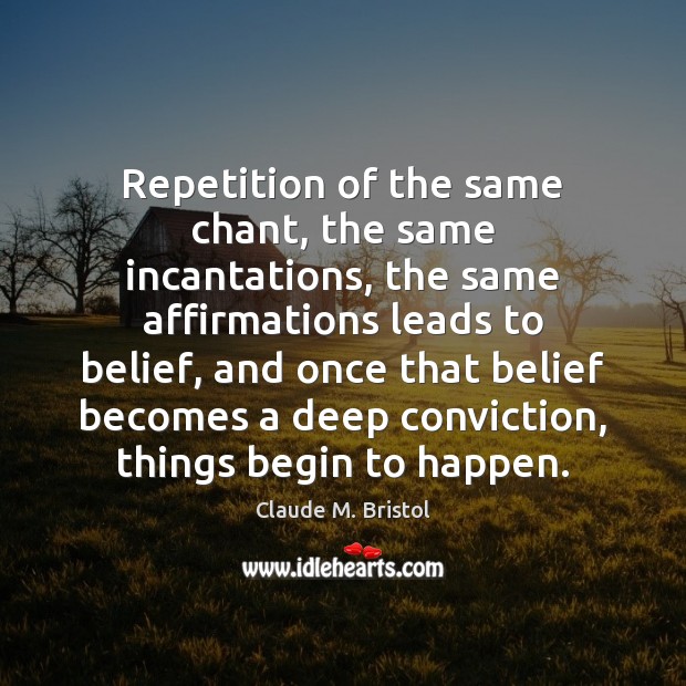 Repetition of the same chant, the same incantations, the same affirmations leads Claude M. Bristol Picture Quote