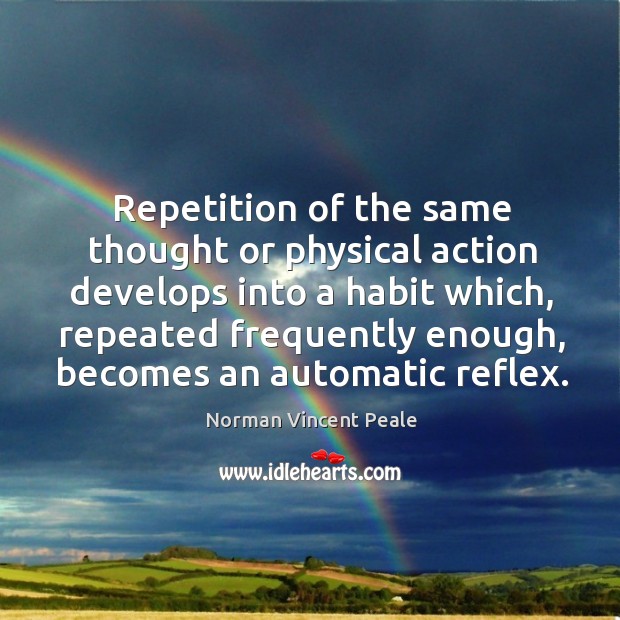 Repetition of the same thought or physical action develops into a habit which Norman Vincent Peale Picture Quote